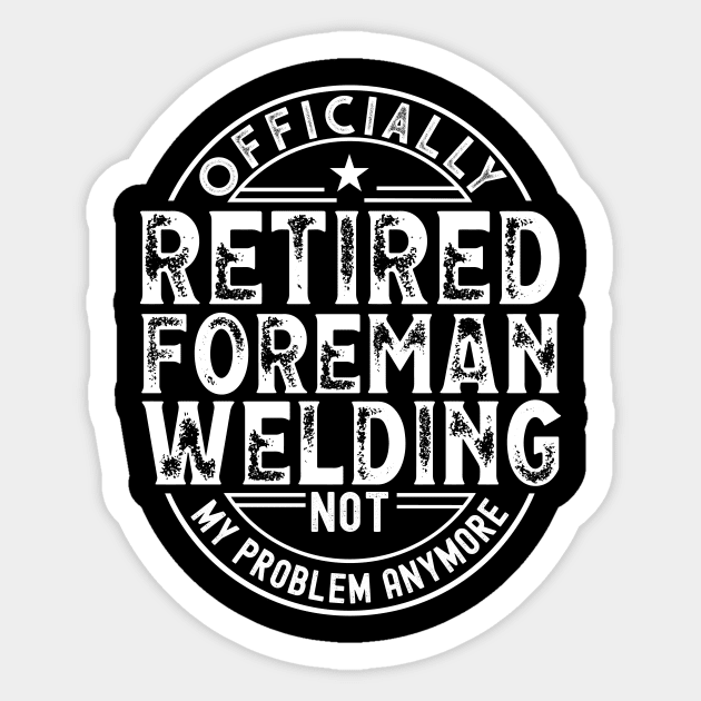 Retired Welding Foreman Sticker by Stay Weird